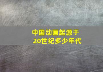 中国动画起源于20世纪多少年代