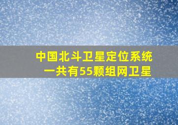 中国北斗卫星定位系统一共有55颗组网卫星