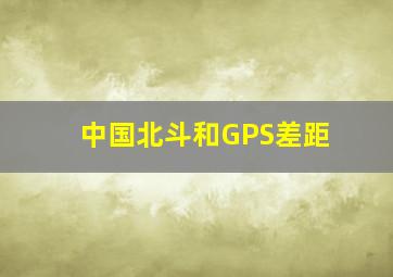 中国北斗和GPS差距