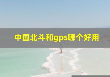 中国北斗和gps哪个好用