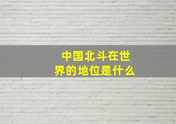 中国北斗在世界的地位是什么