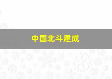 中国北斗建成