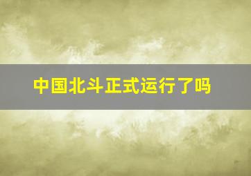 中国北斗正式运行了吗