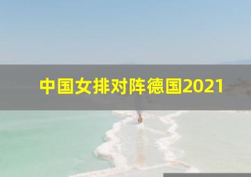 中国女排对阵德国2021