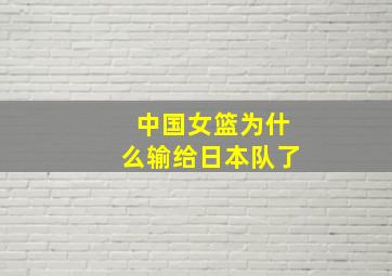 中国女篮为什么输给日本队了