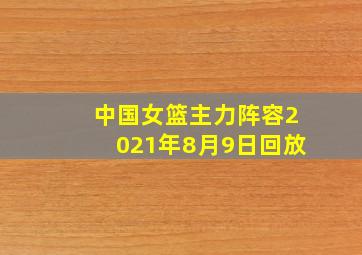 中国女篮主力阵容2021年8月9日回放