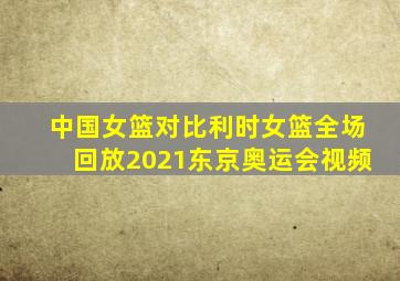 中国女篮对比利时女篮全场回放2021东京奥运会视频