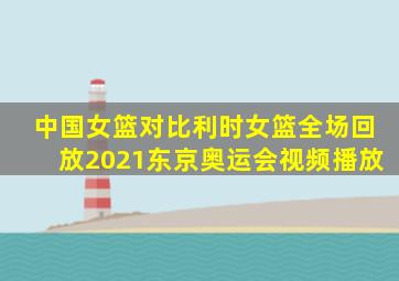 中国女篮对比利时女篮全场回放2021东京奥运会视频播放