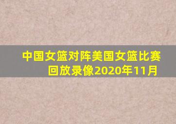 中国女篮对阵美国女篮比赛回放录像2020年11月