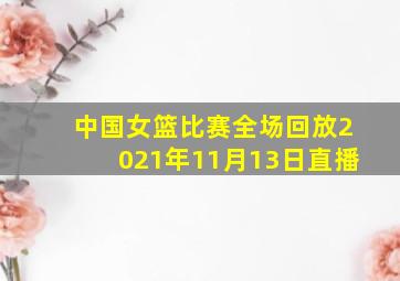 中国女篮比赛全场回放2021年11月13日直播