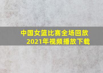 中国女篮比赛全场回放2021年视频播放下载