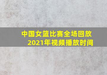 中国女篮比赛全场回放2021年视频播放时间