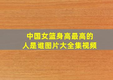 中国女篮身高最高的人是谁图片大全集视频