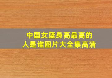 中国女篮身高最高的人是谁图片大全集高清