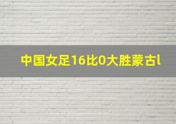 中国女足16比0大胜蒙古l