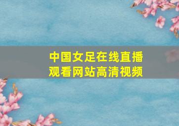 中国女足在线直播观看网站高清视频