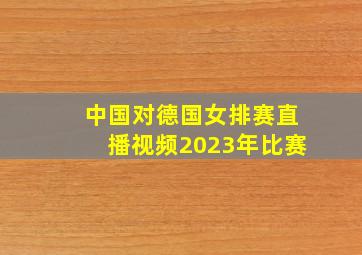 中国对德国女排赛直播视频2023年比赛