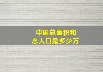 中国总面积和总人口是多少万