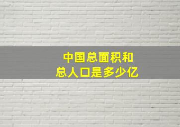 中国总面积和总人口是多少亿