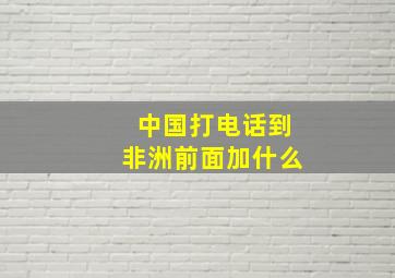 中国打电话到非洲前面加什么