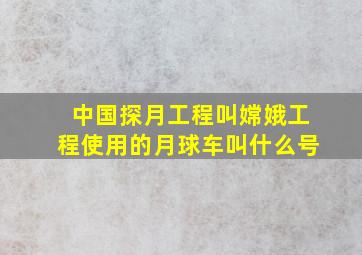 中国探月工程叫嫦娥工程使用的月球车叫什么号