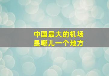 中国最大的机场是哪儿一个地方