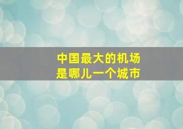 中国最大的机场是哪儿一个城市