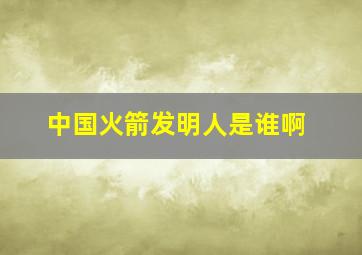 中国火箭发明人是谁啊