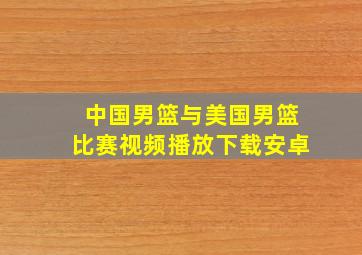 中国男篮与美国男篮比赛视频播放下载安卓