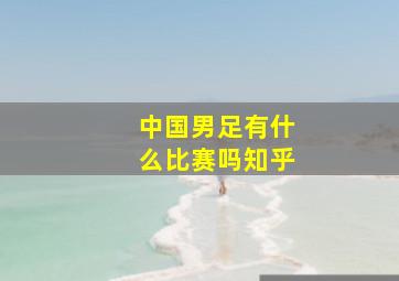 中国男足有什么比赛吗知乎