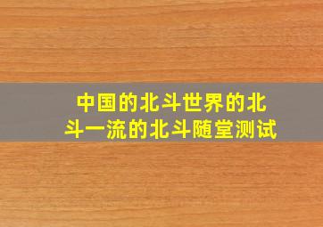 中国的北斗世界的北斗一流的北斗随堂测试