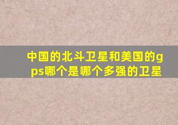 中国的北斗卫星和美国的gps哪个是哪个多强的卫星