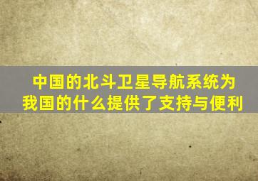 中国的北斗卫星导航系统为我国的什么提供了支持与便利