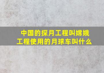 中国的探月工程叫嫦娥工程使用的月球车叫什么