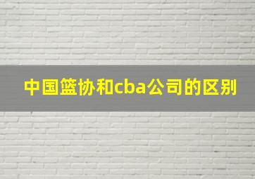 中国篮协和cba公司的区别