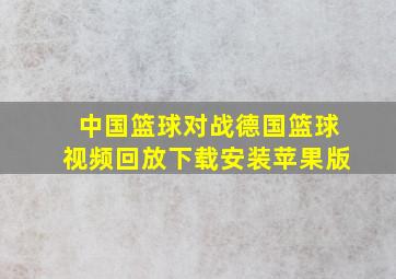 中国篮球对战德国篮球视频回放下载安装苹果版