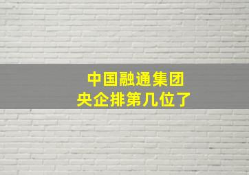 中国融通集团央企排第几位了