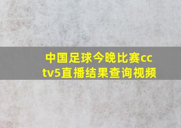 中国足球今晚比赛cctv5直播结果查询视频