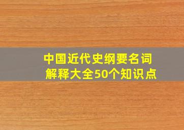 中国近代史纲要名词解释大全50个知识点