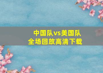 中国队vs美国队全场回放高清下载