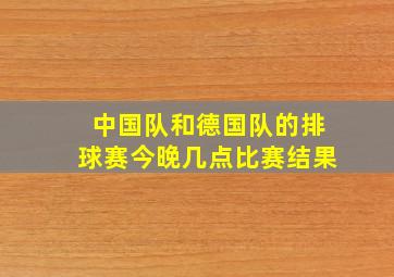 中国队和德国队的排球赛今晚几点比赛结果