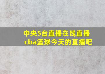 中央5台直播在线直播cba篮球今天的直播吧