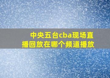 中央五台cba现场直播回放在哪个频道播放