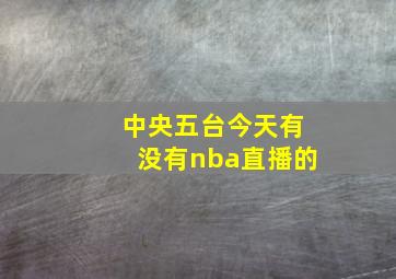 中央五台今天有没有nba直播的