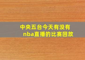 中央五台今天有没有nba直播的比赛回放