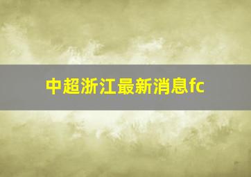 中超浙江最新消息fc