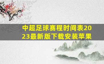 中超足球赛程时间表2023最新版下载安装苹果