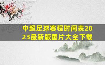 中超足球赛程时间表2023最新版图片大全下载