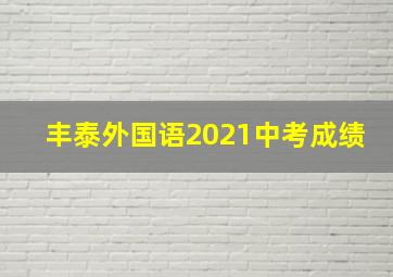 丰泰外国语2021中考成绩