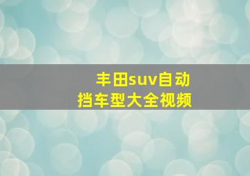 丰田suv自动挡车型大全视频